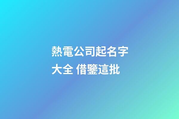 熱電公司起名字大全 借鑒這批-第1張-公司起名-玄機派